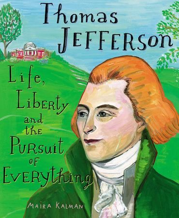 Thomas Jefferson: Life, Liberty and the Pursuit of Everything
By Maira Kalman; Illustrated by Maira Kalman